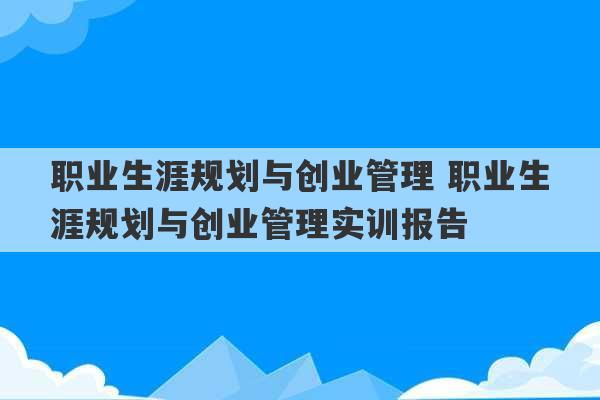 职业生涯规划与创业管理 职业生涯规划与创业管理实训报告