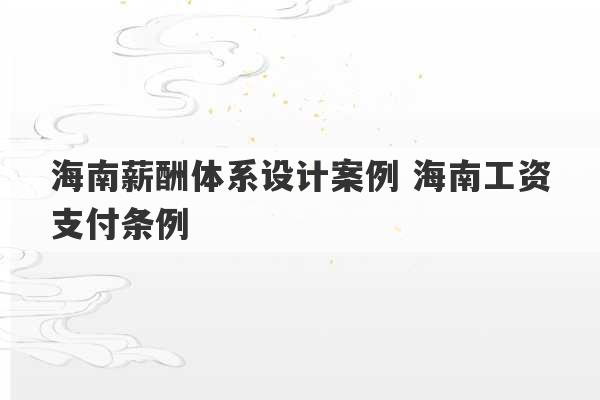 海南薪酬体系设计案例 海南工资支付条例