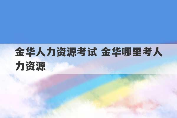 金华人力资源考试 金华哪里考人力资源