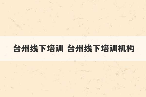 台州线下培训 台州线下培训机构