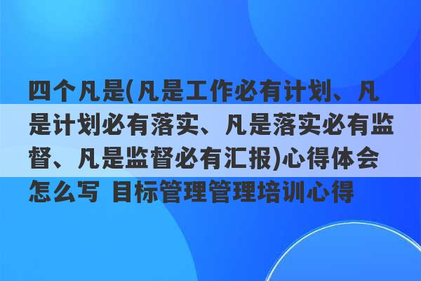 四个凡是(凡是工作必有计划、凡是计划必有落实、凡是落实必有监督、凡是监督必有汇报)心得体会怎么写 目标管理管理培训心得