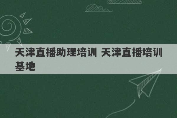 天津直播助理培训 天津直播培训基地