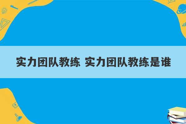 实力团队教练 实力团队教练是谁