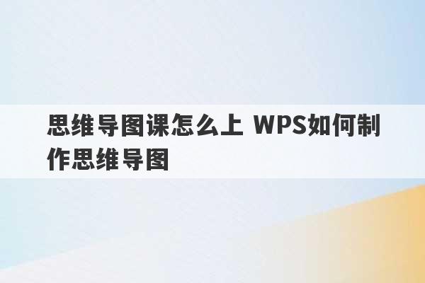 思维导图课怎么上 WPS如何制作思维导图