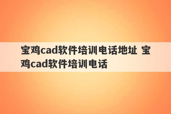 宝鸡cad软件培训电话地址 宝鸡cad软件培训电话