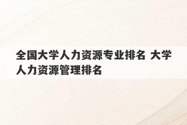 全国大学人力资源专业排名 大学人力资源管理排名