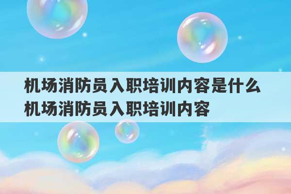 机场消防员入职培训内容是什么 机场消防员入职培训内容