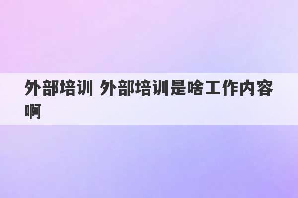 外部培训 外部培训是啥工作内容啊