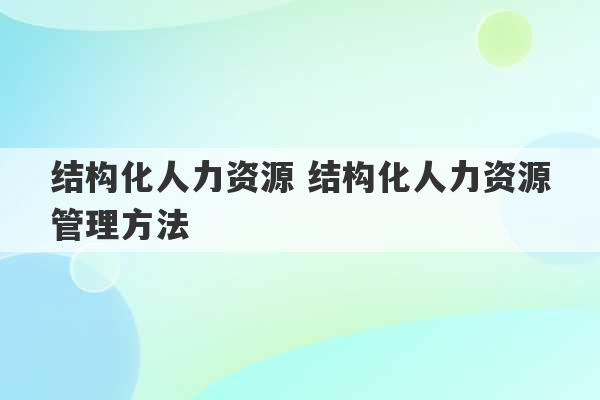 结构化人力资源 结构化人力资源管理方法