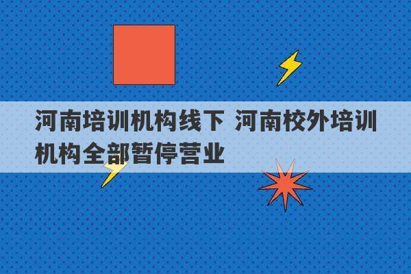 河南培训机构线下 河南校外培训机构全部暂停营业