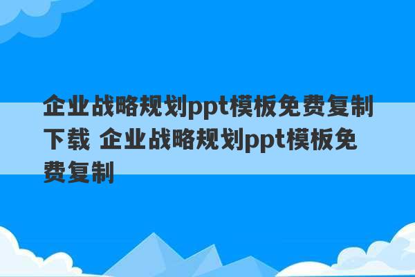 企业战略规划ppt模板免费复制下载 企业战略规划ppt模板免费复制