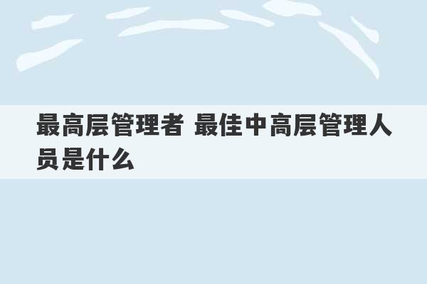 最高层管理者 最佳中高层管理人员是什么