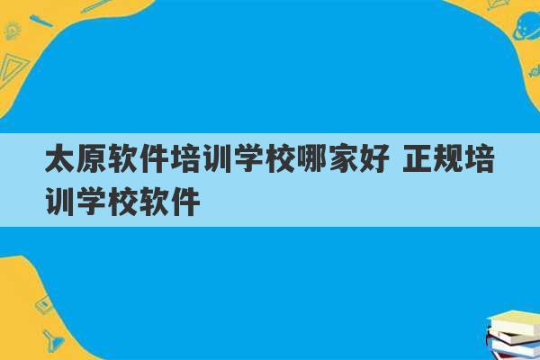 太原软件培训学校哪家好 正规培训学校软件