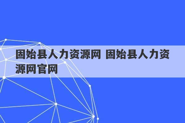 固始县人力资源网 固始县人力资源网官网