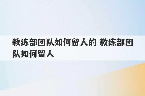 教练部团队如何留人的 教练部团队如何留人