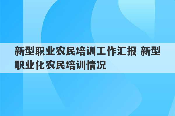 新型职业农民培训工作汇报 新型职业化农民培训情况