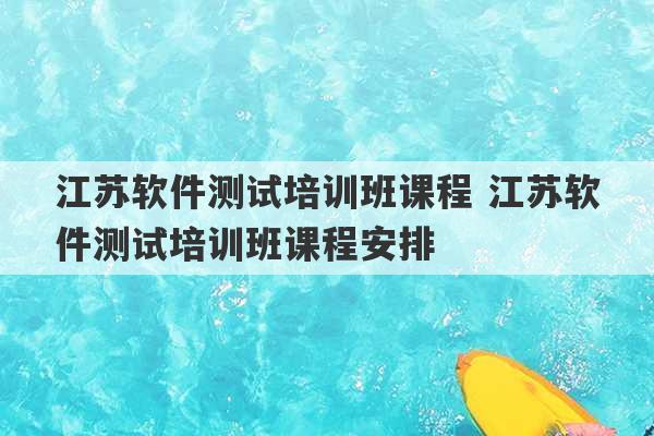 江苏软件测试培训班课程 江苏软件测试培训班课程安排