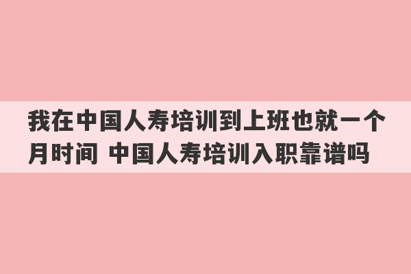 我在中国人寿培训到上班也就一个月时间 中国人寿培训入职靠谱吗