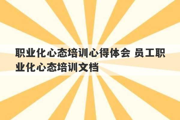 职业化心态培训心得体会 员工职业化心态培训文档