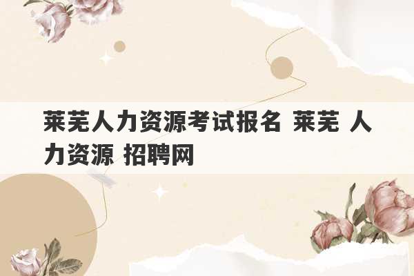 莱芜人力资源考试报名 莱芜 人力资源 招聘网