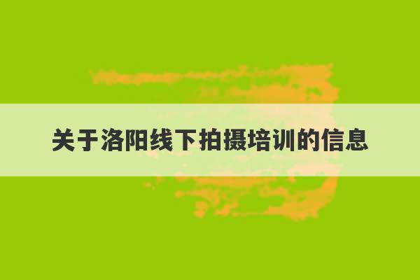 关于洛阳线下拍摄培训的信息