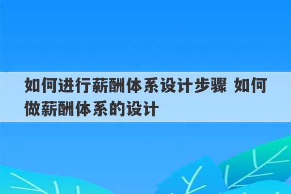 如何进行薪酬体系设计步骤 如何做薪酬体系的设计