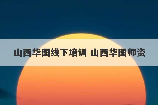 山西华图线下培训 山西华图师资