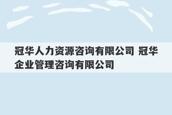 冠华人力资源咨询有限公司 冠华企业管理咨询有限公司