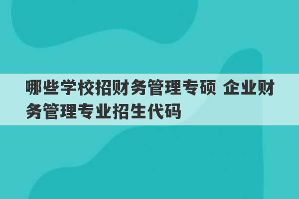 哪些学校招财务管理专硕 企业财务管理专业招生代码