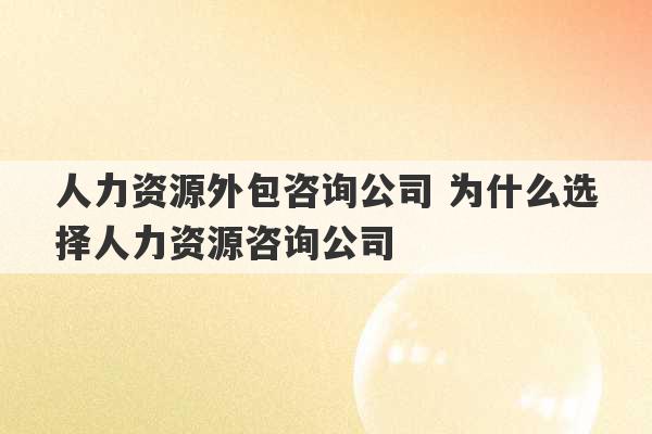 人力资源外包咨询公司 为什么选择人力资源咨询公司