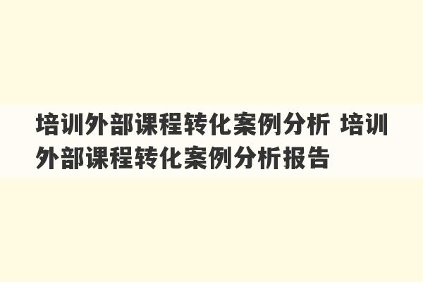 培训外部课程转化案例分析 培训外部课程转化案例分析报告