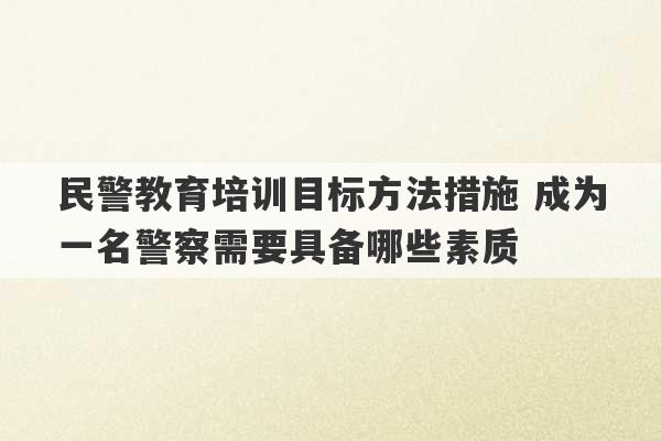 民警教育培训目标方法措施 成为一名警察需要具备哪些素质