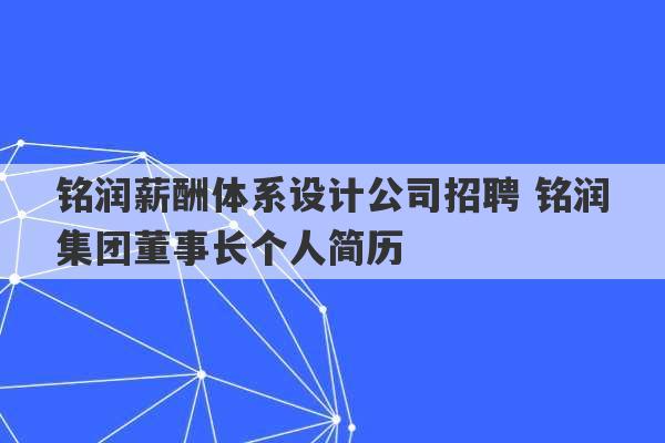 铭润薪酬体系设计公司招聘 铭润集团董事长个人简历