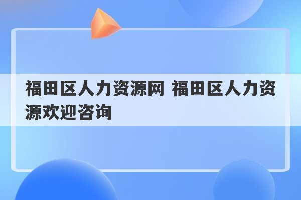 福田区人力资源网 福田区人力资源欢迎咨询