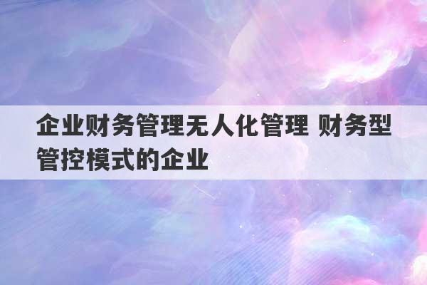 企业财务管理无人化管理 财务型管控模式的企业