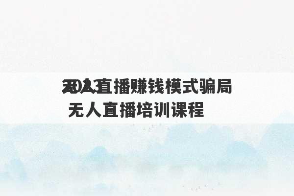 2023
无人直播赚钱模式骗局 无人直播培训课程