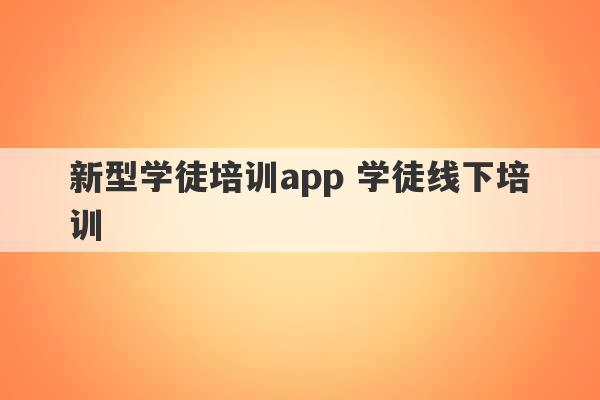 新型学徒培训app 学徒线下培训