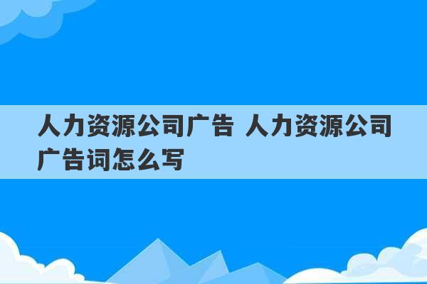 人力资源公司广告 人力资源公司广告词怎么写