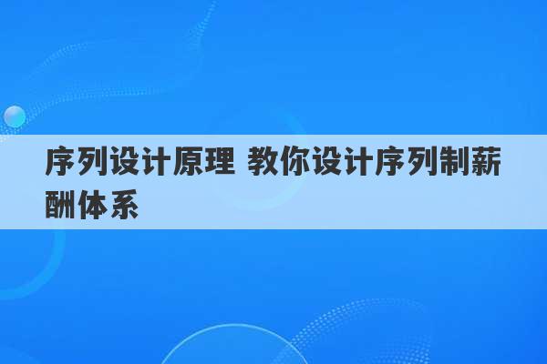 序列设计原理 教你设计序列制薪酬体系