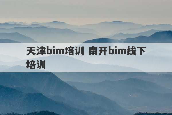 天津bim培训 南开bim线下培训