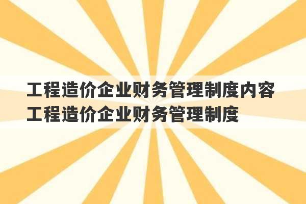 工程造价企业财务管理制度内容 工程造价企业财务管理制度