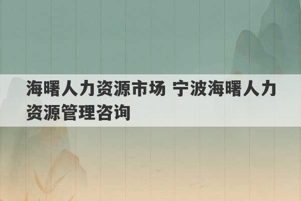 海曙人力资源市场 宁波海曙人力资源管理咨询