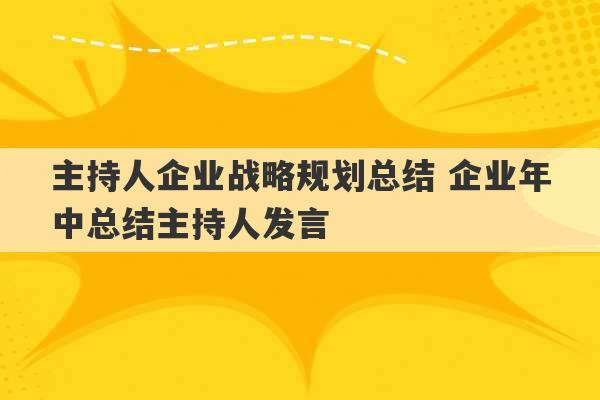 主持人企业战略规划总结 企业年中总结主持人发言