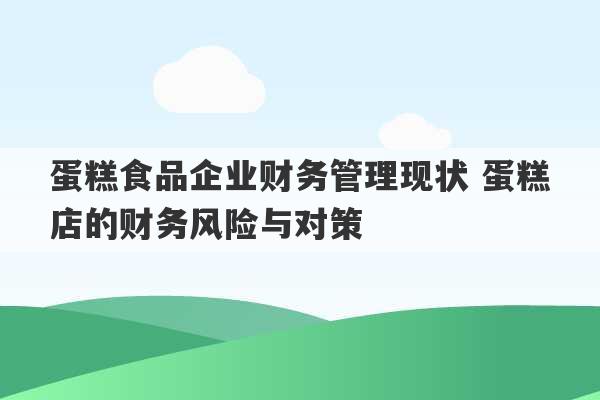 蛋糕食品企业财务管理现状 蛋糕店的财务风险与对策