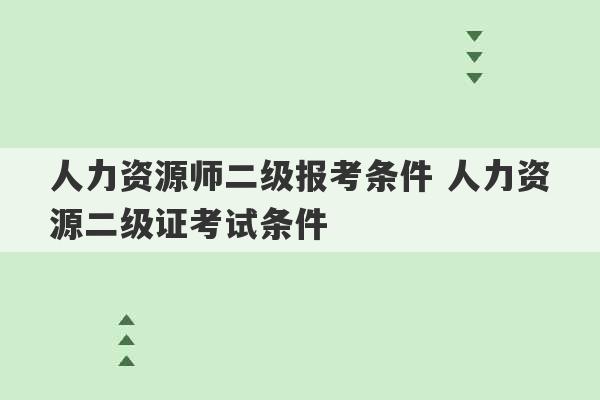 人力资源师二级报考条件 人力资源二级证考试条件