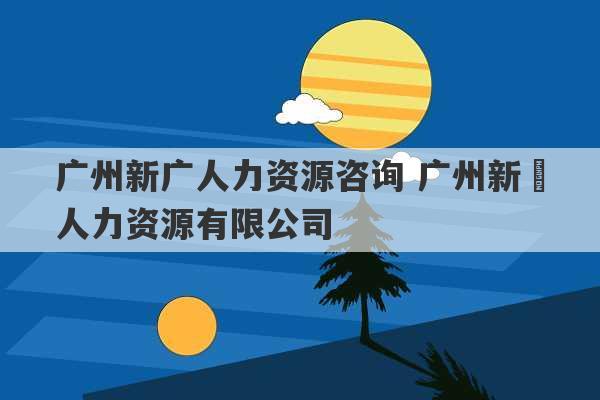 广州新广人力资源咨询 广州新榞人力资源有限公司