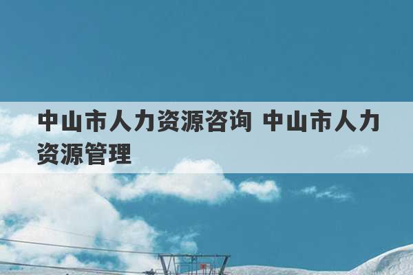 中山市人力资源咨询 中山市人力资源管理