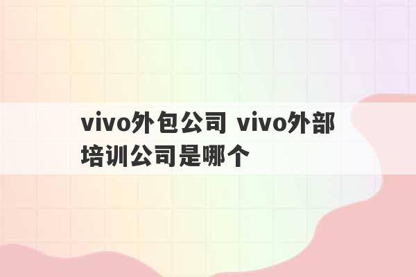 vivo外包公司 vivo外部培训公司是哪个