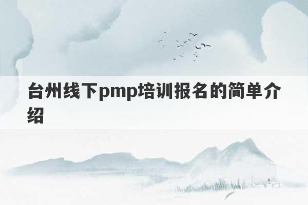 台州线下pmp培训报名的简单介绍