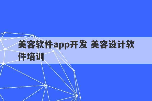 美容软件app开发 美容设计软件培训